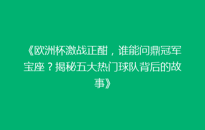 《欧洲杯激战正酣，谁能问鼎冠军宝座？揭秘五大热门球队背后的故事》