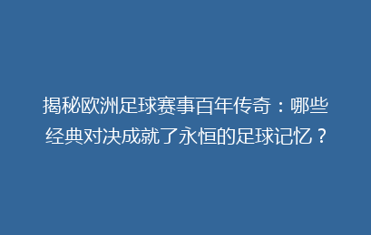 揭秘欧洲足球赛事百年传奇：哪些经典对决成就了永恒的足球记忆？