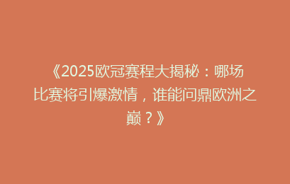 《2025欧冠赛程大揭秘：哪场比赛将引爆激情，谁能问鼎欧洲之巅？》