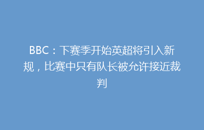 BBC：下赛季开始英超将引入新规，比赛中只有队长被允许接近裁判