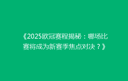 《2025欧冠赛程揭秘：哪场比赛将成为新赛季焦点对决？》