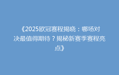 《2025欧冠赛程揭晓：哪场对决最值得期待？揭秘新赛季赛程亮点》