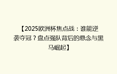 【2025欧洲杯焦点战：谁能逆袭夺冠？盘点强队背后的悬念与黑马崛起】