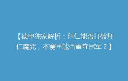 【德甲独家解析：拜仁能否打破拜仁魔咒，本赛季能否重夺冠军？】