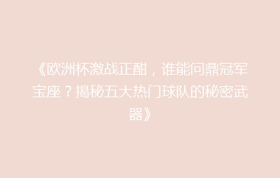 《欧洲杯激战正酣，谁能问鼎冠军宝座？揭秘五大热门球队的秘密武器》