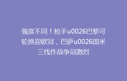 强度不同!枪手u0026巴黎可轮换迎欧冠,巴萨u0026国米三线作战争冠激烈