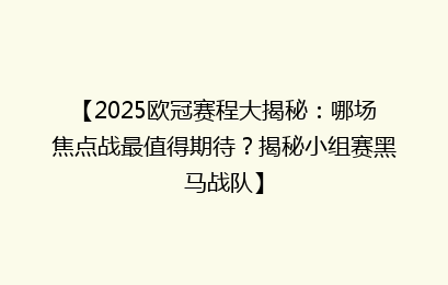 【2025欧冠赛程大揭秘：哪场焦点战最值得期待？揭秘小组赛黑马战队】