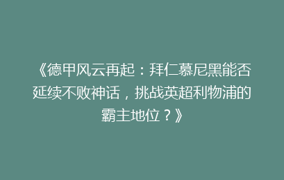 《德甲风云再起：拜仁慕尼黑能否延续不败神话，挑战英超利物浦的霸主地位？》