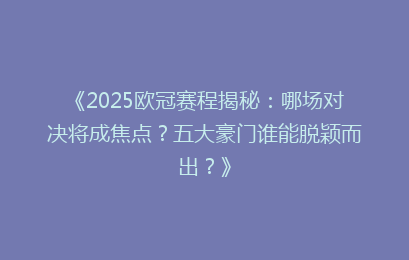 《2025欧冠赛程揭秘：哪场对决将成焦点？五大豪门谁能脱颖而出？》