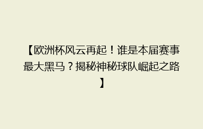 【欧洲杯风云再起！谁是本届赛事最大黑马？揭秘神秘球队崛起之路】