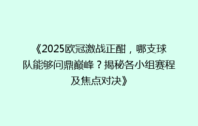 《2025欧冠激战正酣，哪支球队能够问鼎巅峰？揭秘各小组赛程及焦点对决》
