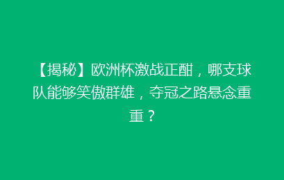 【揭秘】欧洲杯激战正酣，哪支球队能够笑傲群雄，夺冠之路悬念重重？