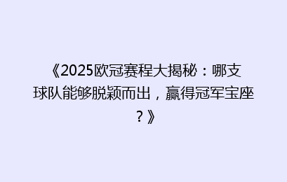 《2025欧冠赛程大揭秘：哪支球队能够脱颖而出，赢得冠军宝座？》