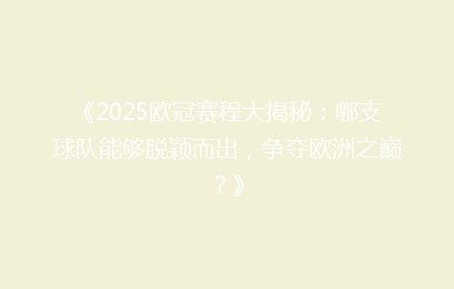 《2025欧冠赛程大揭秘：哪支球队能够脱颖而出，争夺欧洲之巅？》