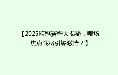 【2025欧冠赛程大揭秘：哪场焦点战将引爆激情？】