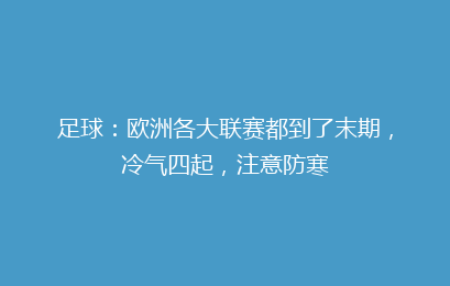 足球：欧洲各大联赛都到了末期，冷气四起，注意防寒