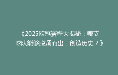 《2025欧冠赛程大揭秘：哪支球队能够脱颖而出，创造历史？》