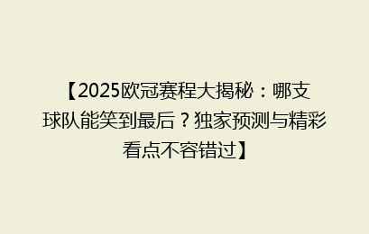 【2025欧冠赛程大揭秘：哪支球队能笑到最后？独家预测与精彩看点不容错过】