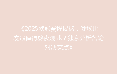 《2025欧冠赛程揭秘：哪场比赛最值得熬夜观战？独家分析各轮对决亮点》