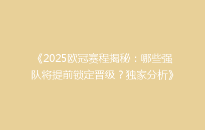 《2025欧冠赛程揭秘：哪些强队将提前锁定晋级？独家分析》