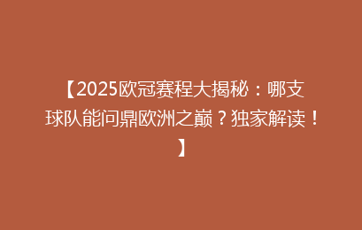 【2025欧冠赛程大揭秘：哪支球队能问鼎欧洲之巅？独家解读！】