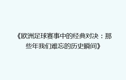 《欧洲足球赛事中的经典对决：那些年我们难忘的历史瞬间》
