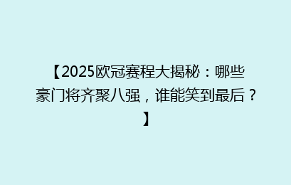 【2025欧冠赛程大揭秘：哪些豪门将齐聚八强，谁能笑到最后？】