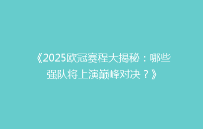 《2025欧冠赛程大揭秘：哪些强队将上演巅峰对决？》