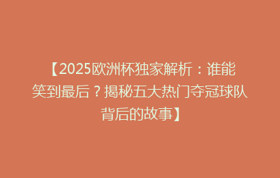 【2025欧洲杯独家解析：谁能笑到最后？揭秘五大热门夺冠球队背后的故事】