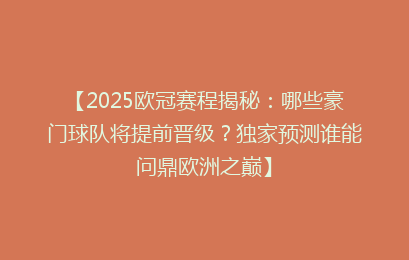 【2025欧冠赛程揭秘：哪些豪门球队将提前晋级？独家预测谁能问鼎欧洲之巅】