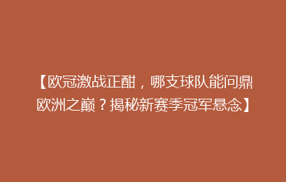 【欧冠激战正酣，哪支球队能问鼎欧洲之巅？揭秘新赛季冠军悬念】