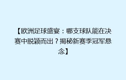 【欧洲足球盛宴：哪支球队能在决赛中脱颖而出？揭秘新赛季冠军悬念】