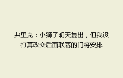 弗里克:小狮子明天复出,但我没打算改变后面联赛的门将安排
