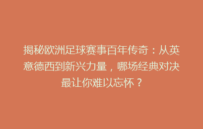 揭秘欧洲足球赛事百年传奇：从英意德西到新兴力量，哪场经典对决最让你难以忘怀？