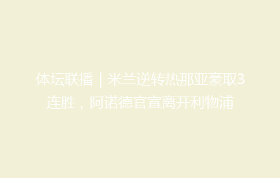 体坛联播｜米兰逆转热那亚豪取3连胜，阿诺德官宣离开利物浦