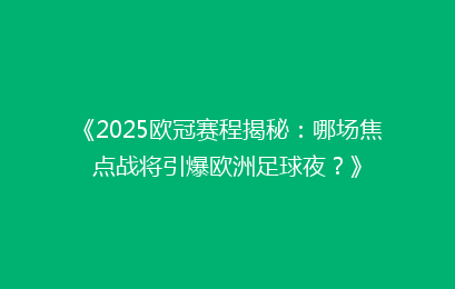 《2025欧冠赛程揭秘：哪场焦点战将引爆欧洲足球夜？》