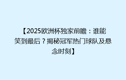 【2025欧洲杯独家前瞻：谁能笑到最后？揭秘冠军热门球队及悬念时刻】