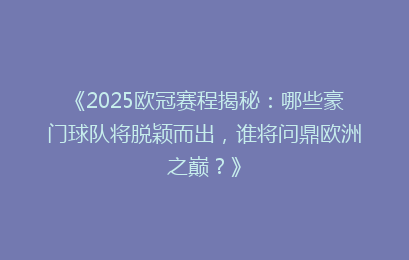 《2025欧冠赛程揭秘：哪些豪门球队将脱颖而出，谁将问鼎欧洲之巅？》
