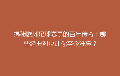 揭秘欧洲足球赛事的百年传奇：哪些经典对决让你至今难忘？