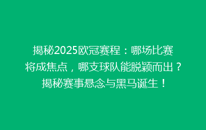 揭秘2025欧冠赛程：哪场比赛将成焦点，哪支球队能脱颖而出？揭秘赛事悬念与黑马诞生！