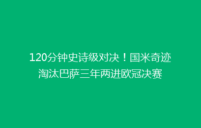 120分钟史诗级对决!国米奇迹淘汰巴萨三年两进欧冠决赛
