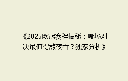 《2025欧冠赛程揭秘：哪场对决最值得熬夜看？独家分析》
