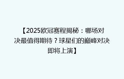 【2025欧冠赛程揭秘：哪场对决最值得期待？球星们的巅峰对决即将上演】