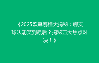 《2025欧冠赛程大揭秘：哪支球队能笑到最后？揭秘五大焦点对决！》