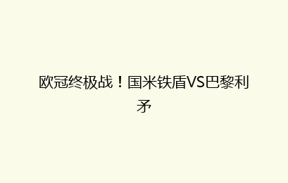 欧冠终极战!国米铁盾VS巴黎利矛