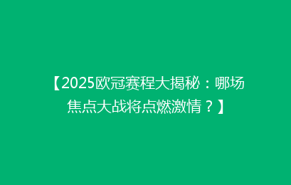 【2025欧冠赛程大揭秘：哪场焦点大战将点燃激情？】