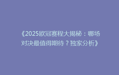 《2025欧冠赛程大揭秘：哪场对决最值得期待？独家分析》