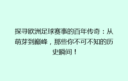探寻欧洲足球赛事的百年传奇：从萌芽到巅峰，那些你不可不知的历史瞬间！