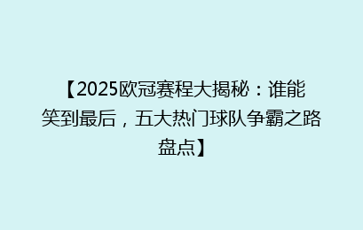 【2025欧冠赛程大揭秘：谁能笑到最后，五大热门球队争霸之路盘点】