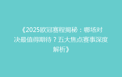 《2025欧冠赛程揭秘：哪场对决最值得期待？五大焦点赛事深度解析》